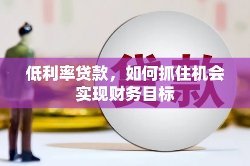 德保低利率贷款，如何抓住机会实现财务目标