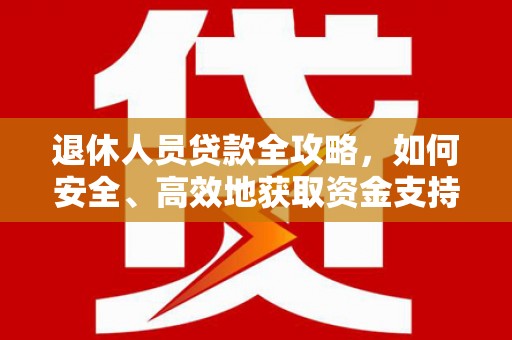 德保退休人员贷款全攻略，如何安全、高效地获取资金支持