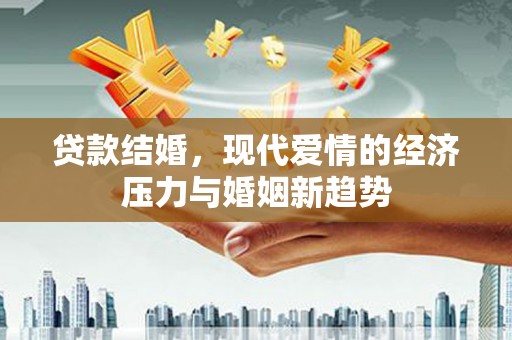 德保贷款结婚，现代爱情的经济压力与婚姻新趋势