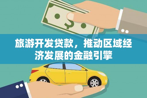德保旅游开发贷款，推动区域经济发展的金融引擎