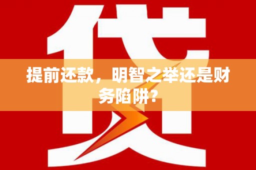 德保提前还款，明智之举还是财务陷阱？