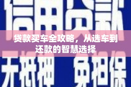 德保贷款买车全攻略，从选车到还款的智慧选择