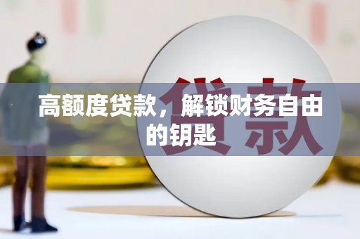 德保高额度贷款，解锁财务自由的钥匙