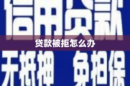 德保贷款被拒怎么办