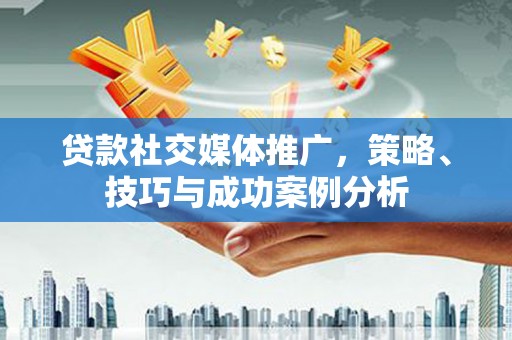 德保贷款社交媒体推广，策略、技巧与成功案例分析