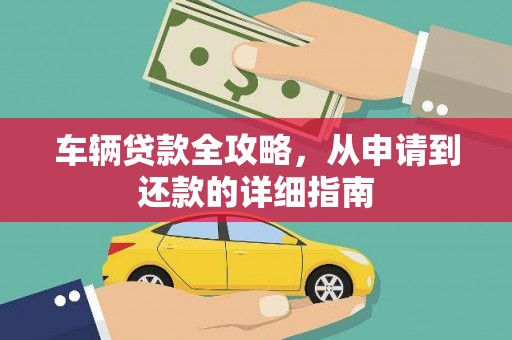 德保车辆贷款全攻略，从申请到还款的详细指南