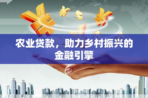 德保农业贷款，助力乡村振兴的金融引擎