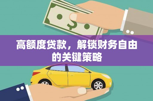 德保高额度贷款，解锁财务自由的关键策略
