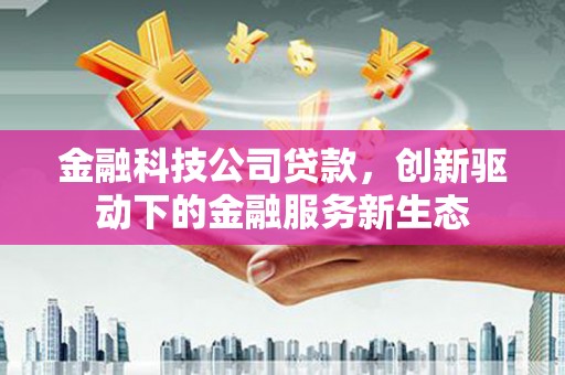 德保金融科技公司贷款，创新驱动下的金融服务新生态