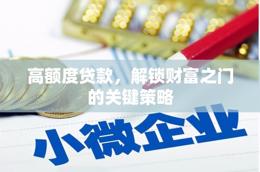 德保高额度贷款，解锁财富之门的关键策略