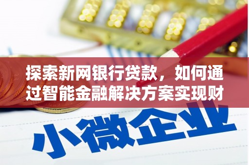 德保探索新网银行贷款，如何通过智能金融解决方案实现财富增长