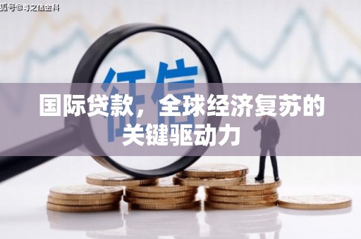 德保国际贷款，全球经济复苏的关键驱动力