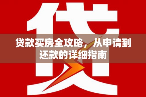 德保贷款买房全攻略，从申请到还款的详细指南