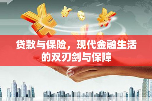 德保贷款与保险，现代金融生活的双刃剑与保障