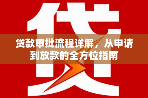 德保贷款审批流程详解，从申请到放款的全方位指南
