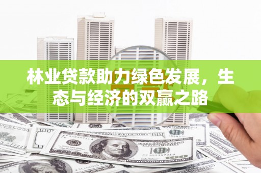 德保林业贷款助力绿色发展，生态与经济的双赢之路