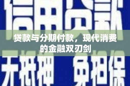 德保贷款与分期付款，现代消费的金融双刃剑