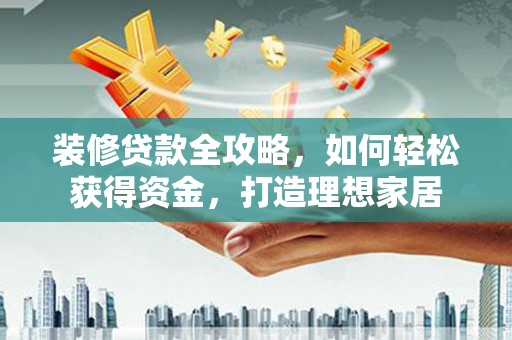 德保装修贷款全攻略，如何轻松获得资金，打造理想家居