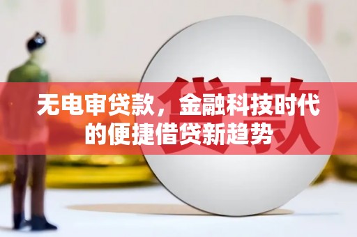 德保无电审贷款，金融科技时代的便捷借贷新趋势