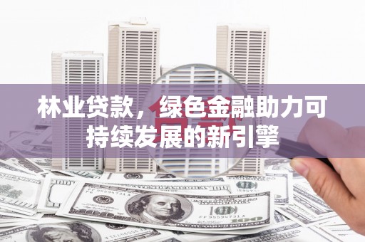 德保林业贷款，绿色金融助力可持续发展的新引擎