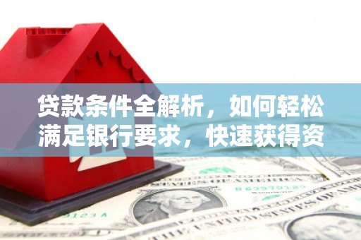 德保贷款条件全解析，如何轻松满足银行要求，快速获得资金支持