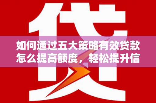 德保如何通过五大策略有效贷款怎么提高额度，轻松提升信用价值