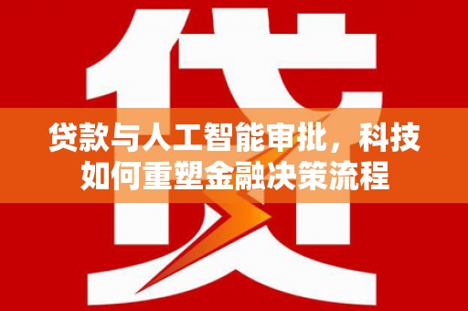 德保贷款与人工智能审批，科技如何重塑金融决策流程