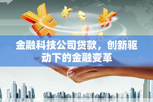 德保金融科技公司贷款，创新驱动下的金融变革