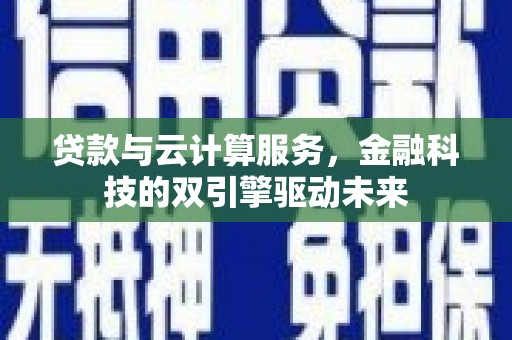 德保贷款与云计算服务，金融科技的双引擎驱动未来