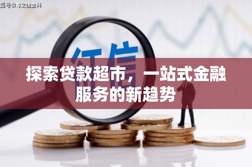 德保探索贷款超市，一站式金融服务的新趋势