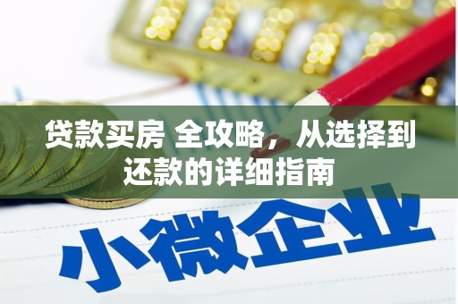 德保贷款买房 全攻略，从选择到还款的详细指南