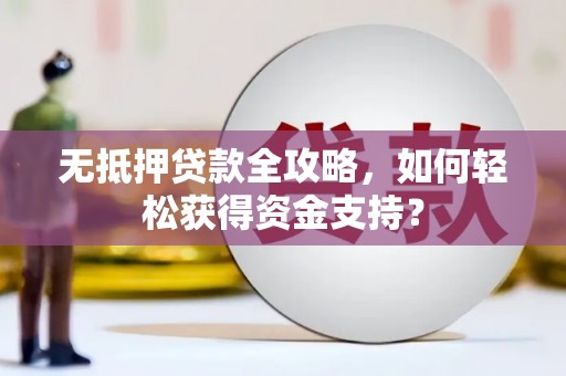 德保无抵押贷款全攻略，如何轻松获得资金支持？