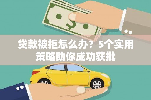 德保贷款被拒怎么办？5个实用策略助你成功获批