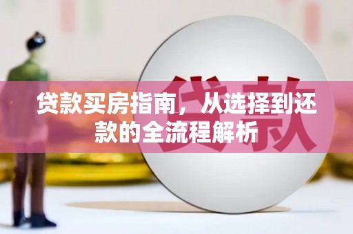 德保贷款买房指南，从选择到还款的全流程解析