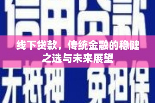德保线下贷款，传统金融的稳健之选与未来展望