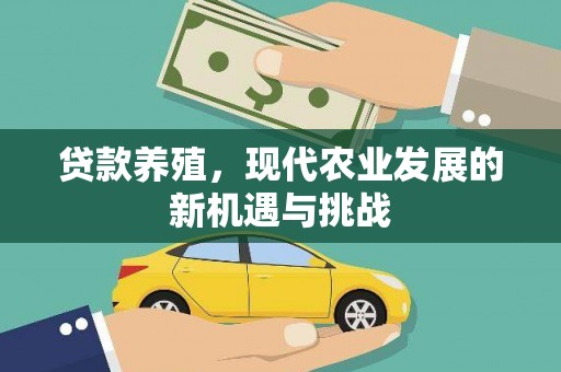 德保贷款养殖，现代农业发展的新机遇与挑战