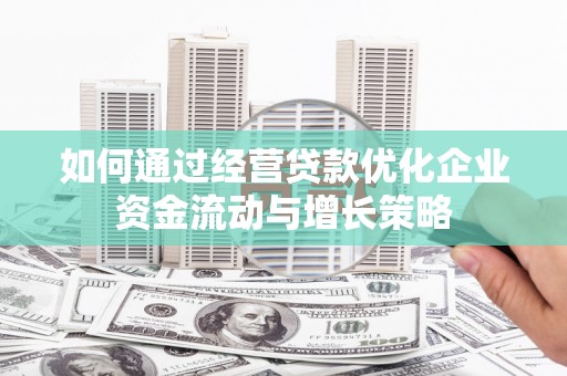 德保如何通过经营贷款优化企业资金流动与增长策略