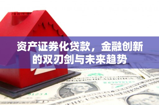 德保资产证券化贷款，金融创新的双刃剑与未来趋势
