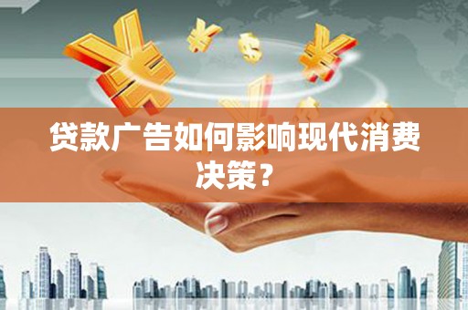 德保贷款广告如何影响现代消费决策？