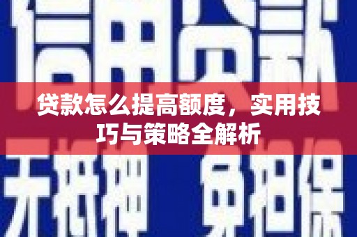 德保贷款怎么提高额度，实用技巧与策略全解析
