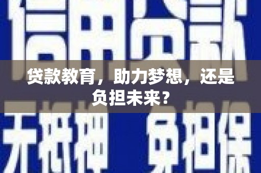 德保贷款教育，助力梦想，还是负担未来？