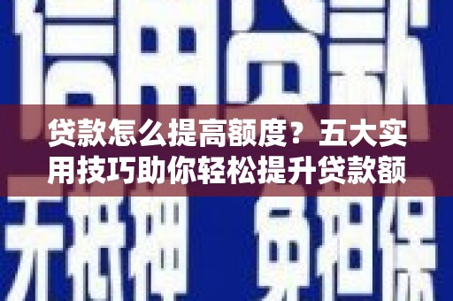 德保贷款怎么提高额度？五大实用技巧助你轻松提升贷款额度