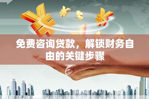 德保免费咨询贷款，解锁财务自由的关键步骤