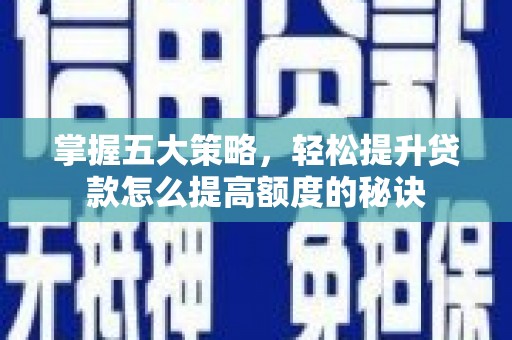 德保掌握五大策略，轻松提升贷款怎么提高额度的秘诀