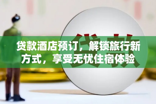 德保贷款酒店预订，解锁旅行新方式，享受无忧住宿体验