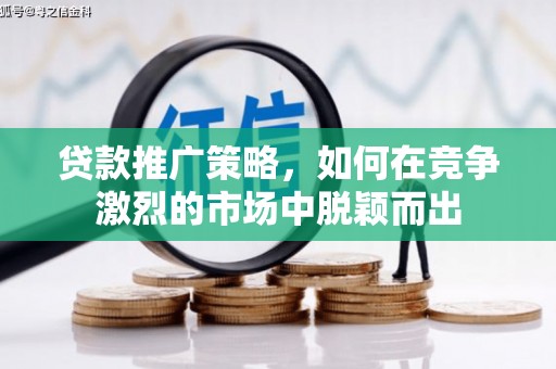 德保贷款推广策略，如何在竞争激烈的市场中脱颖而出