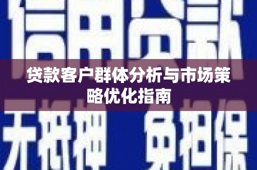 德保贷款客户群体分析与市场策略优化指南