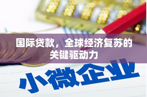 德保国际贷款，全球经济复苏的关键驱动力