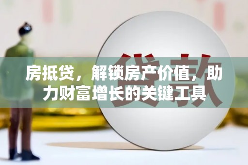 德保房抵贷，解锁房产价值，助力财富增长的关键工具