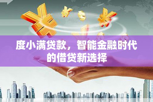 德保度小满贷款，智能金融时代的借贷新选择